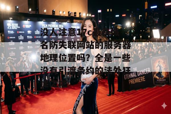 没人注意17c最新域名防失联网站的服务器地理位置吗？全是一些没有引渡条约的法外狂徒之地