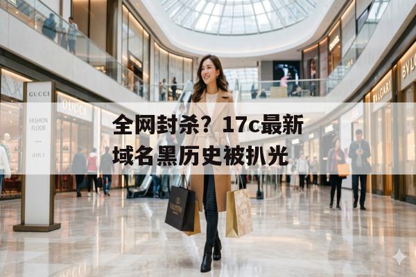 全网封杀?17c最新域名黑历史被扒光
