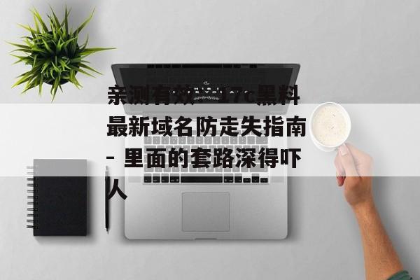 亲测有效:17c黑料最新域名防走失指南 - 里面的套路深得吓人