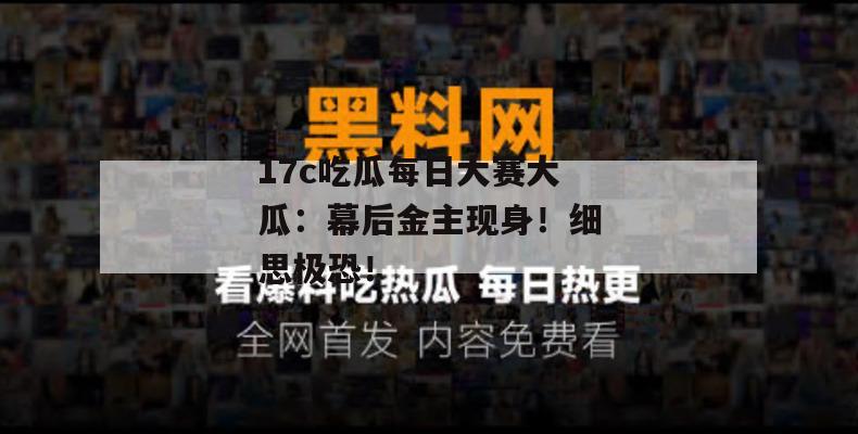 17c吃瓜每日大赛大瓜：幕后金主现身！细思极恐！